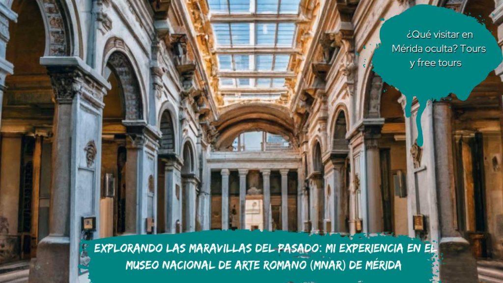 Explorando las Maravillas del Pasado Mi Experiencia en el Museo Nacional de Arte Romano (MNAR) de Mérida